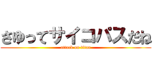 さゆってサイコパスだね (attack on titan)
