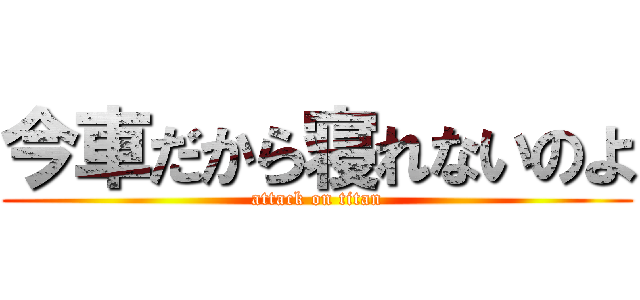 今車だから寝れないのよ (attack on titan)