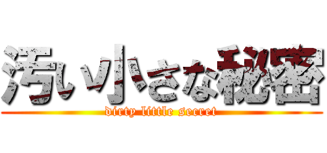 汚い小さな秘密 (dirty little secret)