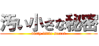 汚い小さな秘密 (dirty little secret)