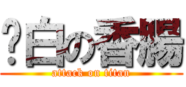 耍白の香腸 (attack on titan)