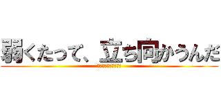 弱くたって、立ち向かうんだ (理由なら君にもらった)