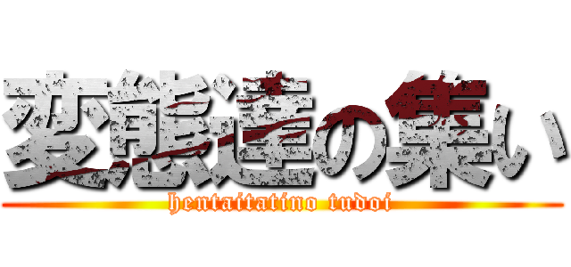変態達の集い (hentaitatino tudoi)