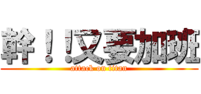 幹！！又要加班 (attack on titan)