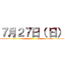 ７月２７日（ 日） ()