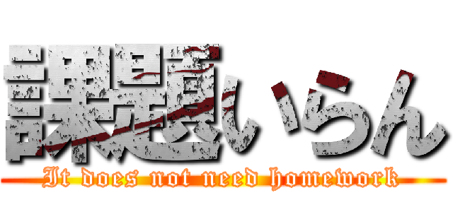 課題いらん (It does not need homework)