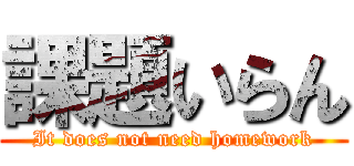 課題いらん (It does not need homework)