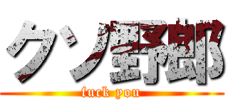 クソ野郎 (fuck you)