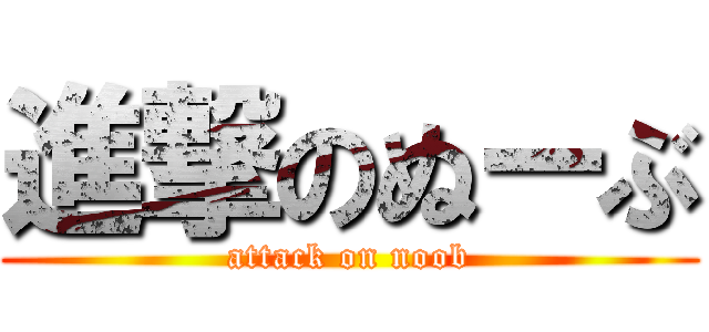 進撃のぬーぶ (attack on noob)