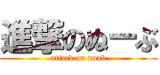 進撃のぬーぶ (attack on noob)