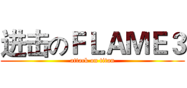 进击のＦＬＡＭＥ３ (attack on titan)