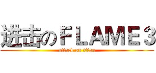 进击のＦＬＡＭＥ３ (attack on titan)