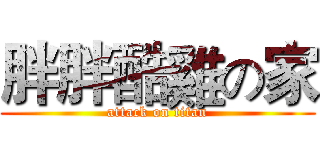 胖胖酷雞の家 (attack on titan)