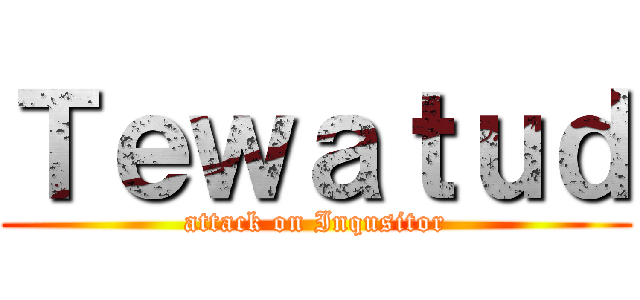 Ｔｅｗａｔｕｄ (attack on Inqusitor)