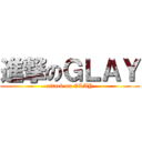 進撃のＧＬＡＹ (attack on GLAY)