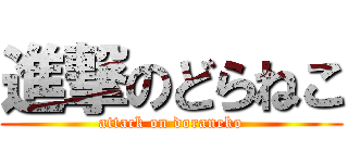進撃のどらねこ (attack on doraneko)