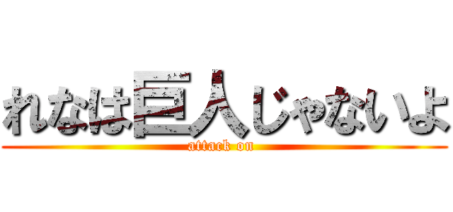 れなは巨人じゃないよ (attack on )