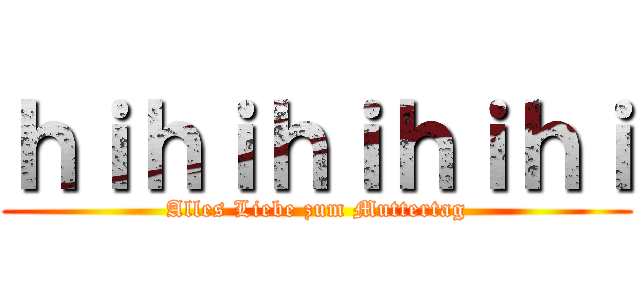 ｈｉｈｉｈｉｈｉｈｉ (Alles Liebe zum Muttertag)