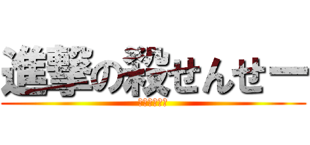 進撃の殺せんせー (ヌメヌメ怪人)