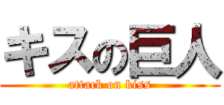 キスの巨人 (attack on kiss)