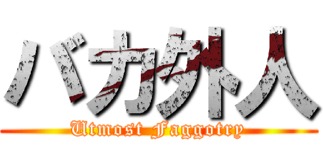 バカ外人 (Utmost Faggotry)