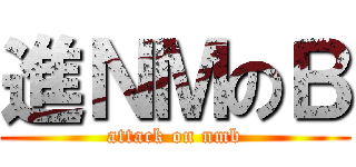 進ＮＭのＢ (attack on nmb)
