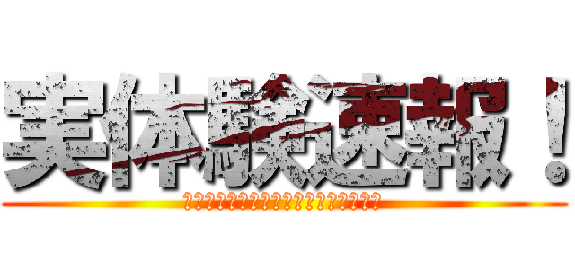 実体験速報！ (スマホも対応！「実体験速報」で検索！)