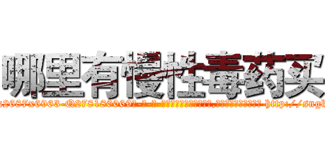 哪里有慢性毒药买 (哪里有慢性毒药买【电-186x2687x6963-Q278180069元-吉-药-业】我们做的是长期生意,靠的是老客户长期支持 http://sngk.net/7ZySqu
)