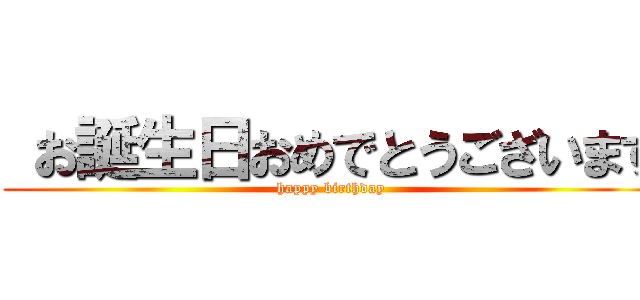  お誕生日おめでとうございます (happy birthday)