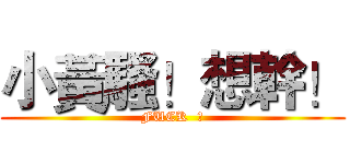 小黃騷！想幹！ (FUCK  黃)