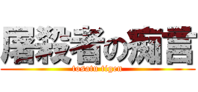 屠殺者の痴言 (tosatu tigen)