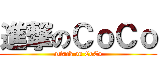 進撃のＣｏＣｏ (attack on CoCo)