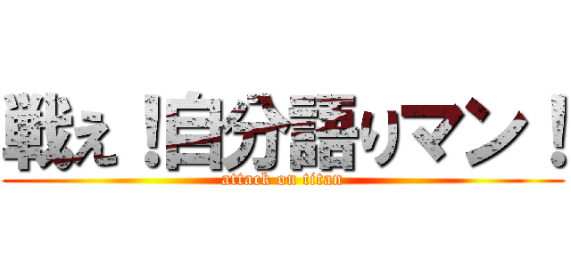 戦え！自分語りマン！ (attack on titan)