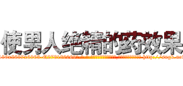 使男人绝精的药效果 (使男人绝精的药效果【电-186x2687x6963-Q278180069元-吉-药-业】我们做的是长期生意,靠的是老客户长期支持 http://sngk.net/8tPD7B
)