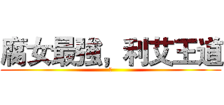 腐女最強，利艾王道 (腐)