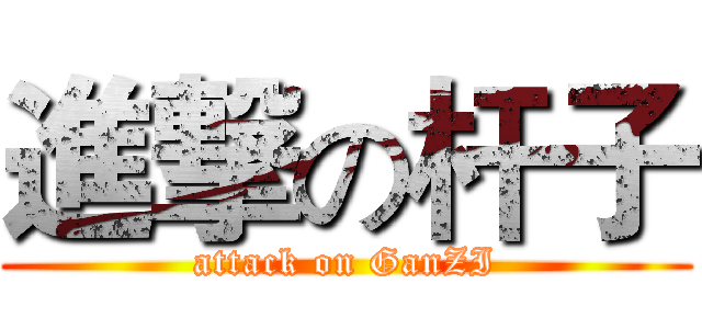 進撃の杆子 (attack on GanZI)