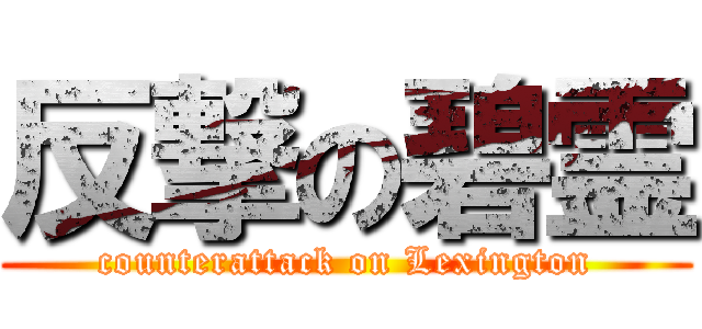 反撃の碧霊 (counterattack on Lexington)