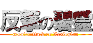 反撃の碧霊 (counterattack on Lexington)