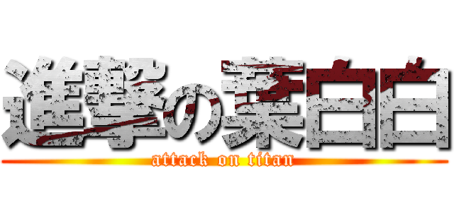 進撃の葉白白 (attack on titan)