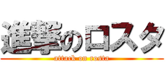 進撃のロスタ (attack on rosta)