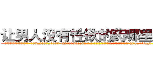 让男人没有性欲的药哪里有卖 (让男人没有性欲的药哪里有卖【电-186x2687x6963-Q278180069元-吉-药-业】我们做的是长期生意,靠的是老客户长期支持 http://sngk.net/tgLS6p
)