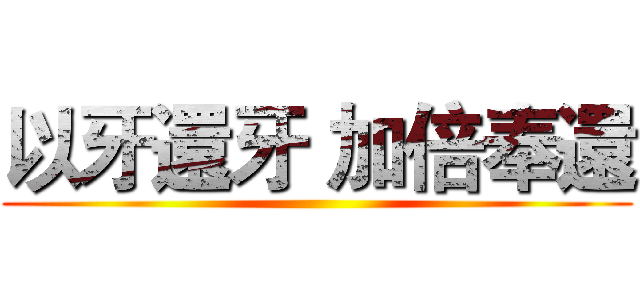 以牙還牙 加倍奉還 ()