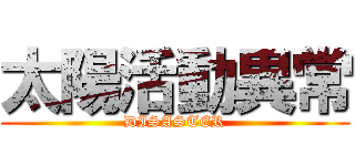 太陽活動異常 (DISASTER)