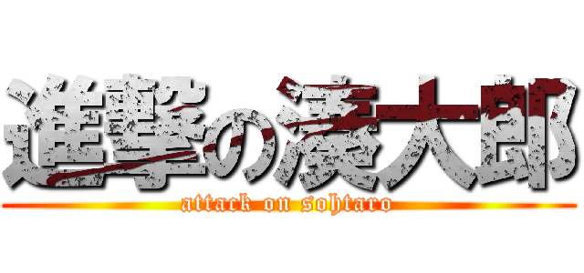 進撃の湊大郎 (attack on sohtaro)