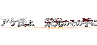 アケ民よ、 栄光のその手に！に (attack on titan)