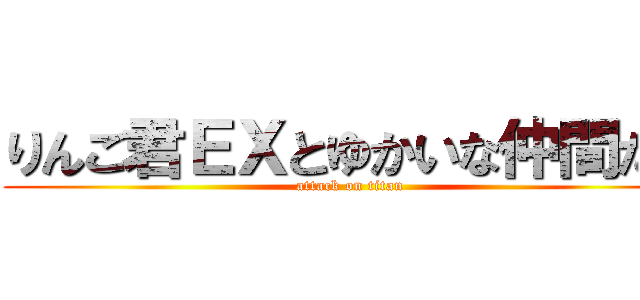 りんご君ＥＸとゆかいな仲間たち (attack on titan)