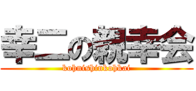 幸二の親幸会 (kohnishinkohkai)