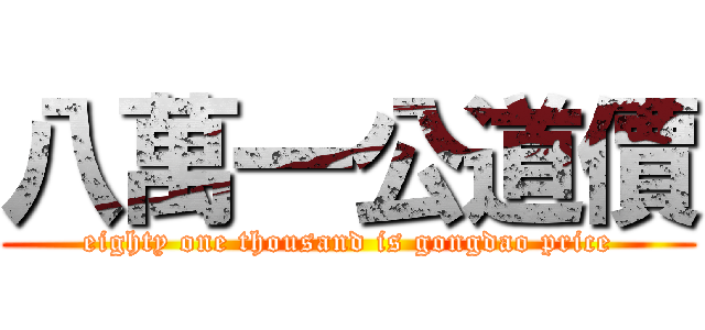 八萬一公道價 (eighty one thousand is gongdao price)