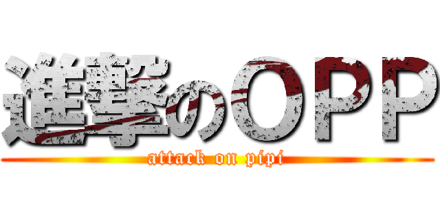 進撃のＯＰＰ (attack on pipi)