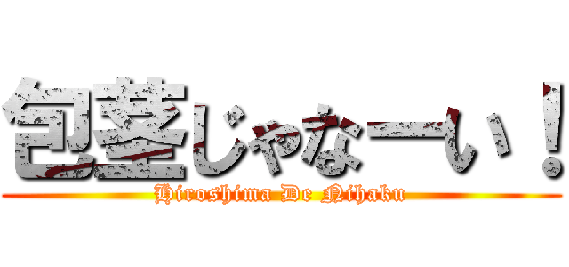 包茎じゃなーい！ (Hiroshima De Nihaku)
